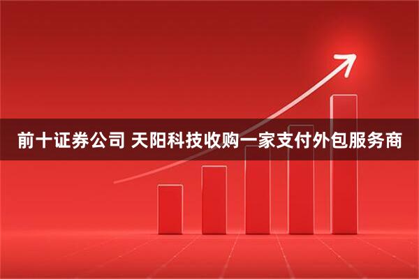 前十证券公司 天阳科技收购一家支付外包服务商