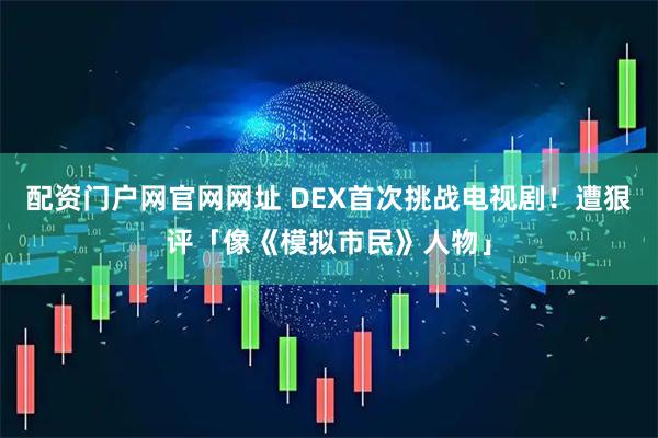 配资门户网官网网址 DEX首次挑战电视剧！　遭狠评「像《模拟市民》人物」